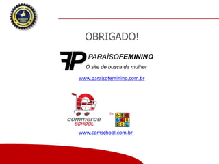 OBRIGADO!
www.paraisofeminino.com.br
www.comschool.com.br
 