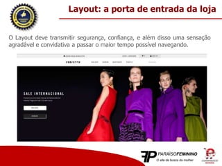 O Layout deve transmitir segurança, confiança, e além disso uma sensação
agradável e convidativa a passar o maior tempo possível navegando.
Layout: a porta de entrada da loja
 