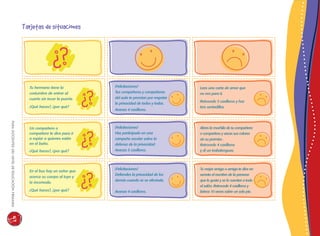 paradocentesdelniveldeeducaciónprimaria167
Tarjetas de situaciones
Tu hermano tiene la
costumbre de entrar al
cuarto sin tocar la puerta.
¿Qué haces?, ¿por qué?
¡Felicitaciones!
Tus compañeros y compañeras
del aula te premian por respetar
la privacidad de todos y todas.
Avanza 4 casilleros.
Lees una carta de amor que
no era para ti.
Retrocede 5 casilleros y haz
tres sentadillas.
Abres la mochila de tu compañera
o compañero y sacas sus colores
sin su permiso .
Retrocede 4 casilleros
y di un trabalenguas.
Tu mejor amigo o amiga te dice en
secreto el nombre de la persona
que le gusta y se lo cuentas a todo
el salón. Retrocede 4 casilleros y
brinca 10 veces sobre un solo pie.
¡Felicitaciones!
Has participado en una
campaña escolar sobre la
defensa de la privacidad.
Avanza 5 casilleros.
¡Felicitaciones!
Defiendes la privacidad de los
demás cuando se ve afectada.
Avanza 4 casilleros.
Un compañero o
compañera te dice para ir
a espiar a quienes están
en el baño.
¿Qué haces?, ¿por qué?
En el bus hay un señor que
acerca su cuerpo al tuyo y
te incomoda.
¿Qué haces?, ¿por qué?
 