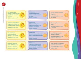 GuíadeeducaciónsexualinteGral168
Lees una carta que no estaba
dirigida a ti.
Retrocede 3 casilleros y canta
una canción.
Abres un regalo que no es
para ti.
Retrocede 3 casilleros e imita
a un animal.
Lees el diario personal de tu
hermana o hermano.
Retrocede 4 casilleros y se una
estatua por 30 segundos.
Tomas las cosas de tu hermano
o hermana sin su permiso.
Retrocede 4 casilleros y haz un
pasito de baile.
¡Felicitaciones!
Te han premiado porque
siempre tocas la puerta antes
de entrar.
Avanza 3 casilleros.
¡Felicitaciones!
Te han premiado porque
respetas la privacidad de los
miembros de tu familia.
Avanza 3 casilleros.
¡Felicitaciones!
Ganaste un concurso de dibujo
sobre el respeto de la privacidad.
Avanza 4 casilleros.
¡Felicitaciones!
Te premiaron porque cuando
ves la privacidad de alguien
amenazada sales en su defensa.
Avanza 4 casilleros.
Una persona adulta
conocida te invita a su casa,
pero tú sabes que no hay
nadie ahí.
¿Qué haces?, ¿por qué?
Tu amigo o amiga deja su
computadora prendida con
sus redes sociales abiertas.
¿Qué haces?, ¿por qué?
Una persona que
conoces siempre te
abraza, y a ti no te gusta.
¿Qué haces?, ¿por qué?
Encuentras abierto el
correo electrónico de tu
hermano o hermana.
¿Qué haces?, ¿por qué?
 