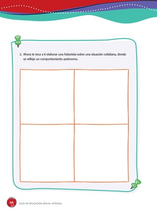 Guía de educación sexual inteGral216
2. Ahora te toca a ti elaborar una historieta sobre una situación cotidiana, donde
se refleje un comportamiento autónomo.
 