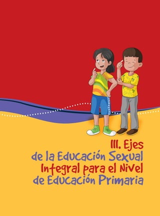 para docentes del nivel de educación primaria 27
III. Ejes
de la Educación Sexual
Integral para el Nivel
de Educación Primaria
 