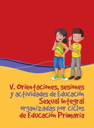 para docentes del nivel de educación primaria 41
V. Orientaciones, sesiones
yactividadesdeEducación
Sexual Integral
organizadas por ciclos
de Educación Primaria
 