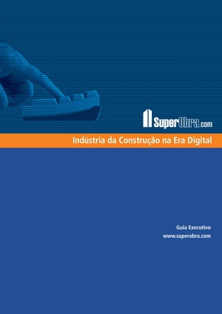 SuperObra.com 1
Guia Executivo
www.superobra.com
Super
Indústria da Construção na Era Digital
 