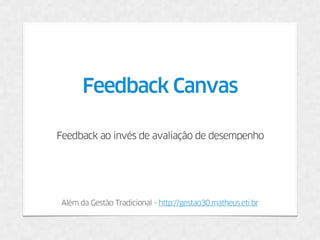 Além da Gestão Tradicional - http://gestao30.matheus.eti.br
Feedback Canvas
Feedback ao invés de avaliação de desempenho
 