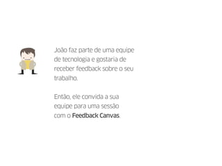 João faz parte de uma equipe
de tecnologia e gostaria de
receber feedback sobre o seu
trabalho.
Então, ele convida a sua
e...