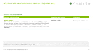 13© 2016. Para informações, contacte Deloitte & Associados, SROC S.A.
Benefícios Fiscais – Deduções à coleta
Descrição do benefício fiscal Situação do sujeito passivo Limite máximo
Business angels (1)
Valor investido pela pessoa individual ou pela sociedade por quotas unipessoais ICR de que sejam
sócios (i.e., a entrada de capitais em dinheiro destinados a subscrição ou aquisição de quotas ou ações
ou a realização de prestações acessórias ou suplementares de capital em sociedades que usem
efetivamente essas entradas de capital na realização de investimentos com potencial de crescimento e
valorização).
Não casado / Casado 20% com o limite de 15% da coleta
NOTAS:
(1) Sócios das sociedades por quotas unipessoais ICR, investidores informais das sociedades veículo de investimento em empresas com potencial de crescimento, certificadas no âmbito do Programa COMPETE e investidores informais em
capital de risco a título individual certificados pelo IAPMEI, no âmbito do Programa FINICIA.
Imposto sobre o Rendimento das Pessoas Singulares (IRS)
 