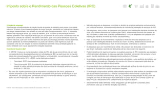 Imposto sobre o Rendimento das Pessoas Coletivas (IRC)
44© 2016. Para informações, contacte Deloitte & Associados, SROC S.A.
Criação de emprego
Os encargos correspondentes à criação líquida de postos de trabalho para jovens (com idade
inferior a 35 anos) e para desempregados de longa duração, admitidos por contrato de trabalho
por tempo indeterminado, são levados a custo em valor correspondente a 150%. O montante
máximo da majoração anual, por posto de trabalho, é de 14 vezes a remuneração mínima
mensal garantida. Esta majoração terá lugar por um período de cinco anos a contar do início de
vigência do contrato de trabalho, não sendo cumulável, quer com outros benefícios fiscais da
mesma natureza, quer com outros incentivos de apoio ao emprego previstos noutros diplomas,
quando aplicáveis ao mesmo trabalhador ou posto de trabalho. Este regime só pode ser
concedido uma vez em relação ao mesmo trabalhador admitido nessa entidade patronal ou
noutra entidade com a qual aquela tenha relações especiais.
Incentivos fiscais à I&D
• O SIFIDE II traduz-se numa dedução à coleta do IRC, até à sua concorrência, de um valor
correspondente às despesas elegíveis com atividades de I&D, na parte que não tenha sido
objeto de comparticipação financeira do Estado a fundo perdido, nos períodos de tributação
compreendidos entre 2014 e 2020, numa dupla percentagem:
− Taxa base: 32,5% das despesas realizadas;
− Taxa incremental: 50% do acréscimo de despesas realizadas naquele período em
relação à média aritmética simples dos dois períodos de tributação anteriores, até ao
limite de € 1.500.000.
• No caso dos sujeitos passivos que se enquadrem na categoria das micro, pequenas e
médias empresas e que ainda não tenham completado dois períodos de tributação (e que
não tenham, por conseguinte, beneficiado da taxa incremental referida no ponto anterior),
aplica-se uma majoração de 15% à taxa base.
• Não são elegíveis as despesas incorridas no âmbito de projetos realizados exclusivamente
por conta de terceiros, nomeadamente através de contratos e prestação de serviços de I&D.
• São elegíveis, entre outras, as despesas com pessoal com habilitações literárias mínimas do
nível 4 do Sistema Nacional de Qualificações (SNQ), diretamente envolvido em tarefas de
I&D. De referir, a este nível, que são consideradas a 120% as despesas com pessoal com
habilitações literárias mínimas do nível 8 (doutoramento).
• Para as despesas de funcionamento é aplicável o limite de 55% das despesas com o
pessoal com habilitações literárias mínimas do nível 4 do SNQ, diretamente envolvido em
tarefas de I&D contabilizadas a título de remunerações, ordenados ou salários.
• As despesas que, por insuficiência de coleta, não possam ser deduzidas no exercício em
que foram realizadas, poderão ser deduzidas até ao oitavo exercício seguinte.
• Podem beneficiar do regime em apreço os sujeitos passivos de IRC residentes que exerçam,
a título principal, atividades de natureza agrícola, industrial, comercial e de serviços, e, bem
assim, os não residentes com estabelecimento estável em Portugal.
• As entidades beneficiárias são obrigatoriamente submetidas a uma auditoria tecnológica por
uma entidade nomeada por Despacho do membro do Governo responsável pela área da
economia, no final da vigência dos projetos.
• A apresentação das candidaturas deverá ser efetuada até ao final do mês de julho do ano
seguinte ao do exercício a que a candidatura respeite.
• A declaração comprovativa emitida pela entidade responsável pela análise da candidatura de
que as atividades exercidas ou a exercer correspondem efetivamente a ações de I&D
constitui uma decisão administrativa, pelo que, a respetiva autoliquidação de IRC pode ser
corrigida por meio de declaração de substituição no prazo de um ano contado a partir da
data em que o declarante tome conhecimento da respetiva decisão.
• Adicionalmente estão definidas várias obrigações que têm que ser cumpridas pelos
promotores para que a referida dedução seja efetiva.
 