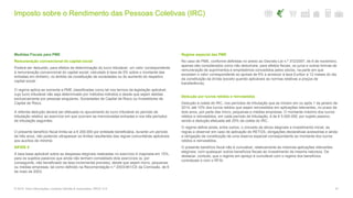 Imposto sobre o Rendimento das Pessoas Coletivas (IRC)
47© 2016. Para informações, contacte Deloitte & Associados, SROC S.A.
Medidas Fiscais para PME
Remuneração convencional do capital social
Poderá ser deduzido, para efeitos de determinação do lucro tributável, um valor correspondente
à remuneração convencional do capital social, calculado à taxa de 5% sobre o montante das
entradas em dinheiro, no âmbito da constituição de sociedades ou do aumento do respetivo
capital social.
O regime aplica-se somente a PME classificadas como tal nos termos da legislação aplicável,
cujo lucro tributável não seja determinado por métodos indiretos e desde que sejam detidas
exclusivamente por pessoas singulares, Sociedades de Capital de Risco ou Investidores de
Capital de Risco.
A referida dedução deverá ser efetuada no apuramento do lucro tributável do período de
tributação relativo ao exercício em que ocorram as mencionadas entradas e nos três períodos
de tributação seguintes.
O presente benefício fiscal limita-se a € 200.000 por entidade beneficiária, durante um período
de três anos, não podendo ultrapassar os limites resultantes das regras comunitárias aplicáveis
aos auxílios de minimis.
SIFIDE II
A taxa base aplicável sobre as despesas elegíveis realizadas no exercício é majorada em 15%,
para os sujeitos passivos que ainda não tenham completado dois exercícios (e, por
conseguinte, não beneficiado da taxa incremental prevista), desde que sejam micro, pequenas
ou médias empresas, tal como definido na Recomendação n.º 2003/361/CE da Comissão, de 6
de maio de 2003.
Regime especial das PME
No caso de PME, conforme definidas no anexo ao Decreto-Lei n.º 372/2007, de 6 de novembro,
apenas são considerados como não dedutíveis, para efeitos fiscais, os juros e outras formas de
remuneração de suprimentos e empréstimos concedidos pelos sócios, na parte em que
excedam o valor correspondente ao spread de 6% a acrescer à taxa Euribor a 12 meses do dia
da constituição da dívida (exceto quando aplicáveis as normas relativas a preços de
transferência).
Dedução por lucros retidos e reinvestidos
Dedução à coleta do IRC, nos períodos de tributação que se iniciem em ou após 1 de janeiro de
2014, até 10% dos lucros retidos que sejam reinvestidos em aplicações relevantes, no prazo de
dois anos, por parte das micro, pequenas e médias empresas. O montante máximo dos lucros
retidos e reinvestidos, em cada período de tributação, é de € 5.000.000, por sujeito passivo,
sendo a dedução efetuada até 25% da coleta do IRC.
O regime define ainda, entre outros, o conceito de ativos elegíveis e investimento inicial, as
regras a observar em caso de aplicação do RETGS, obrigações declarativas acessórias e ainda
a obrigação de constituição de uma reserva especial correspondente ao montante dos lucros
retidos e reinvestidos.
O presente benefício fiscal não é cumulável, relativamente às mesmas aplicações relevantes
elegíveis, com quaisquer outros benefícios fiscais ao investimento da mesma natureza. De
destacar, contudo, que o regime em apreço é cumulável com o regime dos benefícios
contratuais e com o RFAI.
 