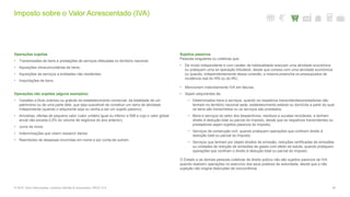 Imposto sobre o Valor Acrescentado (IVA)
49© 2016. Para informações, contacte Deloitte & Associados, SROC S.A.
Operações sujeitas
• Transmissões de bens e prestações de serviços efetuadas no território nacional;
• Aquisições intracomunitárias de bens;
• Aquisições de serviços a entidades não residentes;
• Importações de bens.
Operações não sujeitas (alguns exemplos)
• Cessões a título oneroso ou gratuito do estabelecimento comercial, da totalidade de um
património ou de uma parte dele, que seja suscetível de constituir um ramo de atividade
independente (quando o adquirente seja ou venha a ser um sujeito passivo);
• Amostras, ofertas de pequeno valor (valor unitário igual ou inferior a 50€ e cujo o valor global
anual não exceda 0,5% do volume de negócios do ano anterior);
• Juros de mora;
• Indemnizações que visem ressarcir danos;
• Reembolso de despesas incorridas em nome e por conta de outrem.
Sujeitos passivos
Pessoas singulares ou coletivas que:
• De modo independente e com caráter de habitualidade exerçam uma atividade económica
ou pratiquem uma só operação tributável, desde que conexa com uma atividade económica
ou quando, independentemente dessa conexão, a mesma preencha os pressupostos de
incidência real do IRS ou do IRC;
• Mencionem indevidamente IVA em faturas;
• Sejam adquirentes de:
− Determinados bens e serviços, quando os respetivos transmitentes/prestadores não
tenham no território nacional sede, estabelecimento estável ou domicílio a partir do qual
os bens são transmitidos ou os serviços são prestados;
− Bens e serviços do setor dos desperdícios, resíduos e sucatas recicláveis, e tenham
direito à dedução total ou parcial do imposto, desde que os respetivos transmitentes ou
prestadores sejam sujeitos passivos do imposto;
− Serviços de construção civil, quando pratiquem operações que confiram direito à
dedução total ou parcial do imposto;
− Serviços que tenham por objeto direitos de emissão, reduções certificadas de emissões
ou unidades de redução de emissões de gases com efeito de estufa, quando pratiquem
operações que confiram o direito à dedução total ou parcial do imposto.
O Estado e as demais pessoas coletivas de direito púbico não são sujeitos passivos de IVA
quando realizem operações no exercício dos seus poderes de autoridade, desde que a não
sujeição não origine distorções de concorrência.
 