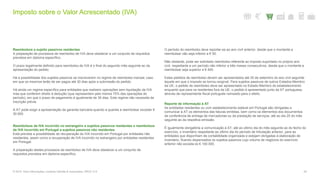 Imposto sobre o Valor Acrescentado (IVA)
54© 2016. Para informações, contacte Deloitte & Associados, SROC S.A.
Reembolsos a sujeito passivos residentes
A preparação de processos de reembolso de IVA deve obedecer a um conjunto de requisitos
previstos em diploma específico.
O prazo legalmente definido para reembolso de IVA é o final do segundo mês seguinte ao da
apresentação do pedido.
Há a possibilidade dos sujeitos passivos se inscreverem no regime de reembolso mensal, caso
em que os mesmos terão de ser pagos até 30 dias após a submissão do pedido.
Há ainda um regime específico para entidades que realizem operações sem liquidação de IVA
mas que conferem direito à dedução (que representem pelo menos 75% das operações do
período), em que o prazo de pagamento é igualmente de 30 dias. Este regime não necessita de
inscrição prévia.
A AT pode exigir a apresentação de garantia bancária quando a quantia a reembolsar exceder €
30.000.
Reembolsos de IVA incorrido no estrangeiro a sujeitos passivos residentes e reembolsos
de IVA incorrido em Portugal a sujeitos passivos não residentes
Está prevista a possibilidade de recuperação do IVA incorrido em Portugal por entidades não
residentes, assim como a recuperação de IVA incorrido no estrangeiro por entidades residentes
em Portugal.
A preparação destes processos de reembolso de IVA deve obedecer a um conjunto de
requisitos previstos em diploma específico.
O período do reembolso deve reportar-se ao ano civil anterior, desde que o montante a
reembolsar não seja inferior a € 50.
Não obstante, pode ser solicitado reembolso referente ao imposto suportado no próprio ano
civil, respeitante a um período não inferior a três meses consecutivos, desde que o montante a
reembolsar seja superior a € 400.
Estes pedidos de reembolso devem ser apresentados até 30 de setembro do ano civil seguinte
àquele em que o imposto se tornou exigível. Para sujeitos passivos de outros Estados-Membro
da UE, o pedido de reembolso deve ser apresentado no Estado-Membro do estabelecimento
enquanto que para os residentes fora da UE, o pedido é apresentado junto da AT portuguesa,
através de representante fiscal português nomeado para o efeito.
Reporte de informação à AT
As entidades residentes ou com estabelecimento estável em Portugal são obrigadas a
comunicar à AT os elementos das faturas emitidas, bem como os elementos dos documentos
de conferência de entrega de mercadorias ou da prestação de serviços, até ao dia 25 do mês
seguinte ao da respetiva emissão.
É igualmente obrigatória a comunicação à AT, até ao último dia do mês seguinte ao do fecho do
exercício, o inventário respeitante ao último dia do período de tributação anterior, para as
entidades que disponham de contabilidade organizada e estejam obrigadas à elaboração de
inventário, ficando dispensados os sujeitos passivos cujo volume de negócios do exercício
anterior não exceda os € 100.000.
 