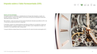 Arquivo de documentação
Os sujeitos passivos residentes ou estabelecidos em Portugal são obrigados a manter, em
território nacional, o arquivo dos registos e documentos de suporte às operações fiscalmente
relevantes durante 10 anos civis.
Não obstante, o prazo de arquivo de documentos fiscalmente relevante para efeitos de IRC é de
12 anos para os exercícios de 2014 e seguintes.
É permitido o arquivo em suporte eletrónico das faturas emitidas por via eletrónica, desde que
se consiga garantir o acesso completo em linha aos dados e que a integridade da origem, do
conteúdo e a sua legibilidade sejam asseguradas.
O arquivo eletrónico destas faturas fora do território da UE carece de prévia autorização da AT.
Imposto sobre o Valor Acrescentado (IVA)
© 2016. Para informações, contacte Deloitte & Associados, SROC S.A. 57
 