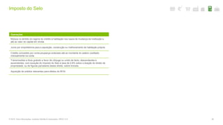Imposto do Selo
69© 2016. Para informações, contacte Deloitte & Associados, SROC S.A.
Operações
Mútuos no âmbito do regime do crédito à habitação nos casos de mudança de instituição e
até ao valor do capital em dívida.
Juros por empréstimos para a aquisição, construção ou melhoramento de habitação própria.
Crédito concedido por conta poupança-ordenado até ao montante do salário creditado
mensalmente na conta.
Transmissões a título gratuito a favor de cônjuge ou unido de facto, descendentes e
ascendentes, com exceção do Imposto do Selo à taxa de 0,8% sobre a doação do direito de
propriedade, ou de figuras parcelares desse direito, sobre imóveis.
Aquisição de prédios relevantes para efeitos do RFAI.
 