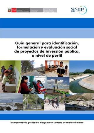 Guía general para identificación,
formulación y evaluación social
de proyectos de inversión pública,
a nivel de perfil
Incorporando la gestión del riesgo en un contexto de cambio climático
 