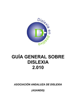 GUÍA GENERAL SOBRE
DISLEXIA
2.010
ASOCIACIÓN ANDALUZA DE DISLEXIA
(ASANDIS)
 