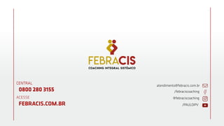 CENTRAL
0800 280 3155
CENTRAL
0800 280 3155
ACESSE
FEBRACIS.COM.BR
atendimento@febracis.com.br
/febraciscoaching
@febraciscoaching
/PAULOIPV
 