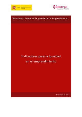 Observatorio Estatal de la Igualdad en el Emprendimiento
Indicadores para la igualdad
en el emprendimiento
Diciembre de 2011
 