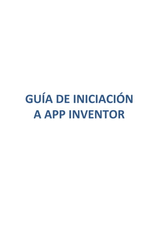 GUÍA DE INICIACIÓN
A APP INVENTOR
 