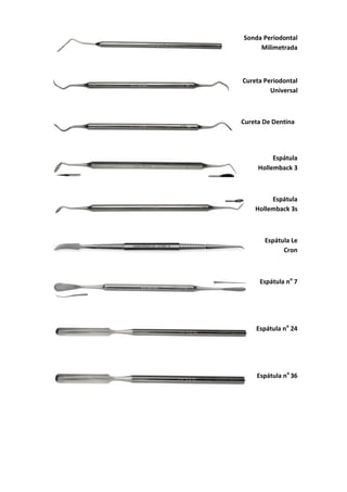Sonda Periodontal
Milimetrada
Cureta Periodontal
Universal
Cureta De Dentina
Espátula
Hollemback 3
Espátula
Hollemback 3s
Espátula Le
Cron
Espátula no
7
Espátula no
24
Espátula no
36
 