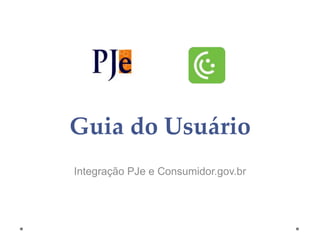 Guia do Usuário
Integração PJe e Consumidor.gov.br
 