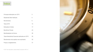 Principais alterações em 2015 3
Residentes Não Habituais 4
Rendimentos 5
Taxas 2015 14
Deduções à Coleta 17
Benefícios Fiscais 22
Manifestações de fortuna 26
Taxas liberatórias/ Especiais aplicadas em 2015 28
Rendimentos não sujeitos mas reportados 30
Prazos e englobamento 31
Índice
© 2016. Para informações, contacte Deloitte & Associados, SROC S.A. 2
 