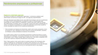 7© 2016. Para informações, contacte Deloitte & Associados, SROC S.A.
Regime de contabilidade organizada
No âmbito do regime de contabilidade organizada, o rendimento coletável será
determinado nos termos do Código do IRC, com algumas especificidades.
Não são dedutíveis para efeitos fiscais, para além dos encargos como tal considerados
no Código de IRC (nomeadamente, as ajudas de custo e a compensação pela
deslocação em viatura própria do trabalhador, quando não exista mapa de controlo
das deslocações no primeiro caso e, no segundo, quando não existir a identificação da
viatura, do respetivo proprietário e do número de quilómetros percorridos, exceto se
houver tributação em sede de IRS na esfera do beneficiário):
• Remunerações dos titulares de rendimentos, assim como outras prestações a título
de ajudas de custo, utilização de viatura própria ao serviço da atividade, subsídios
de refeição e outras prestações de natureza remuneratória.
Se o sujeito passivo afetar à sua atividade empresarial e profissional parte do imóvel
destinado à sua habitação, os encargos dedutíveis com esta conexos, nomeadamente
amortizações, juros, rendas, energia, água e telefone fixo, não podem ultrapassar 25%
do total das respetivas despesas devidamente comprovadas.
Nota: Estão sujeitos a este regime todos os sujeitos passivos não abrangidos pelo
regime simplificado por ultrapassarem os limites acima referidos ou por opção (o
exercício da opção é anual, devendo ser efetuada na declaração de início de atividade
ou até ao fim do mês de março do ano em que pretende exercer essa opção).
Rendimentos empresariais e profissionais
 