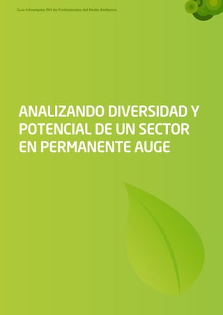 Guía Infoempleo ISM de Profesionales del Medio Ambiente




ANALIZANDO DIVERSIDAD Y
POTENCIAL DE UN SECTOR
EN PERMANENTE AUGE
 