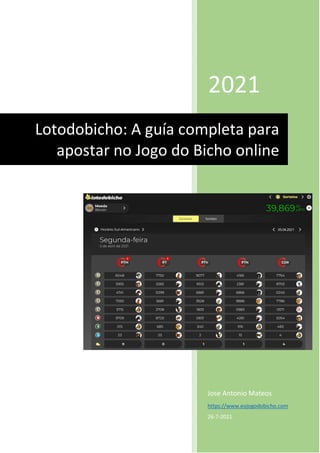 2021
Jose Antonio Mateos
https://www.eojogodobicho.com
26-7-2021
Lotodobicho: A guía completa para
apostar no Jogo do Bicho online
 