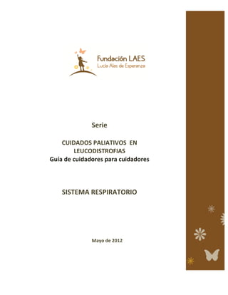 Serie 
CUIDADOS 
PALIATIVOS 
EN 
LEUCODISTROFIAS 
Guía 
de 
cuidadores 
para 
cuidadores 
SISTEMA 
RESPIRATORIO 
Mayo 
de 
2012 
 