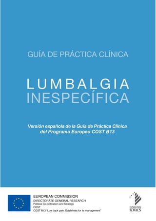 GUÍA DE PRÁCTICA CLÍNICA



LUMBALGIA
INESPECÍFICA
Versión española de la Guía de Práctica Clínica
      del Programa Europeo COST B13
 