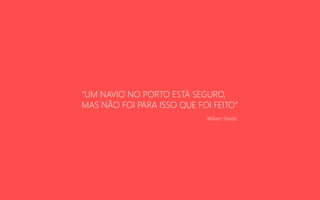 “UM NAVIO NO PORTO ESTÁ SEGURO,
MAS NÃO FOI PARA ISSO QUE FOI FEITO”
William Shedd
 