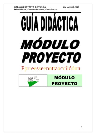 MÓDULO PROYECTO DISTANCIA Curso 2012-2013
Trinidad Ros , Carmen Benavent, Carla García
Pprreesseennttaacciióónn
1
MÓDULO
PROYECTO
 