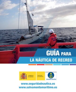 GUÍA PARA
LA NÁUTICA DE RECREO

GOBIERNO
DE ESPAÑA

MINISTERIO
DE FOMENTO

Salvamento Marítimo

www.seguridadnautica.es
www.salvamentomaritimo.es

 