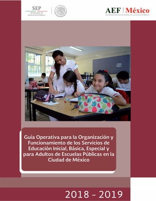 Guía Operativa para la Organización y Funcionamiento de los Servicios de Educación Inicial, Básica,
Especial y para Adultos de Escuelas Públicas en la Ciudad de México. 2018-2019
 
