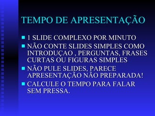 TEMPO DE APRESENTAÇÃO 1 SLIDE COMPLEXO POR MINUTO NÃO CONTE SLIDES SIMPLES COMO INTRODUÇAO , PERGUNTAS, FRASES CURTAS OU FIGURAS SIMPLES NÃO PULE SLIDES, PARECE APRESENTAÇÃO NÃO PREPARADA! CALCULE O TEMPO PARA FALAR SEM PRESSA. 