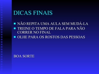 DICAS FINAIS NÃO REPITA UMA AULA SEM MUDÁ-LA TREINE O TEMPO DE FALA PARA NÃO CORRER NO FINAL OLHE PARA OS ROSTOS DAS PESSOAS BOA SORTE 