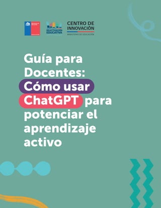 Guía para
Docentes:
Cómo usar
ChatGPT para
potenciar el
aprendizaje
activo
 