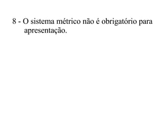 8 - O sistema métrico não é obrigatório para apresentação.  