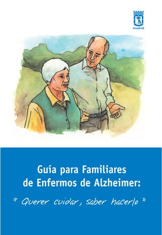 Guía para Familiares
de Enfermos de Alzheimer:
“Querer cuidar, saber hacerlo ”

 
