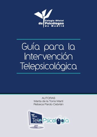 1
Guía para la
Intervención
Telepsicológica
AUTORAS
Marta de la Torre Martí
Rebeca Pardo Cebrián
 