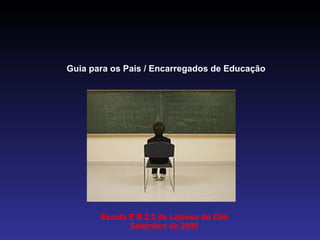 Guia para os Pais / Encarregados de Educação Escola E B 2,3 de Lajeosa do Dão Setembro de 2008 