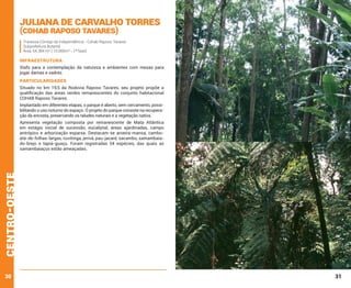 Juliana de Carvalho Torres
(Cohab Raposo Tavares)

Travessa Córrego da Independência - Cohab Raposo Tavares
Subprefeitura Butantã
Área: 54.384 m² ( 10.000m² - 1ª fase)

INFRAESTRUTURA
Stafs para a contemplação da natureza e ambientes com mesas para
jogar damas e xadrez.

PARTICULARIDADES
Situado no km 19,5 da Rodovia Raposo Tavares, seu projeto propõe a
qualificação das áreas verdes remanescentes do conjunto habitacional
COHAB Raposo Tavares.
Implantado em diferentes etapas, o parque é aberto, sem cercamento, possibilitando o uso noturno do espaço. O projeto do parque consiste na recuperação da encosta, preservando os taludes naturais e a vegetação nativa.

centro-oeste

Apresenta vegetação composta por remanescente de Mata Atlântica
em estágio inicial de sucessão, eucaliptal, áreas ajardinadas, campo
antrópico e arborização esparsa. Destacam-se aroeira-mansa, camboatá-de-folhas-largas, cuvitinga, jerivá, pau-jacaré, sacambu, samambaiado-brejo e tapiá-guaçu. Foram registradas 54 espécies, das quais as
samambaiaçus estão ameaçadas.

30

31

 