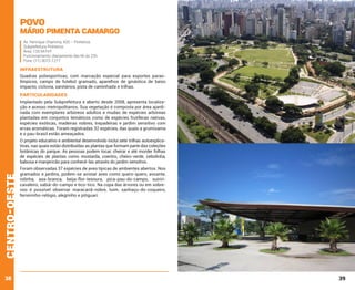 Povo

Mário Pimenta Camargo
Av. Henrique Chamma, 420 – Pinheiros.
Subprefeitura Pinheiros
Área: 133.547m²
Funcionamento: diariamente das 6h às 22h
Fone: (11) 3073-1217

INFRAESTRUTURA
Quadras poliesportivas, com marcação especial para esportes paraolímpicos, campo de futebol gramado, aparelhos de ginástica de baixo
impacto, ciclovia, sanitários, pista de caminhada e trilhas.

PARTICULARIDADES
Implantado pela Subprefeitura e aberto desde 2008, apresenta localização e acesso metropolitanos. Sua vegetação é composta por área ajardinada com exemplares arbóreos adultos e mudas de espécies arbóreas
plantadas em conjuntos temáticos como de espécies frutíferas nativas,
espécies exóticas, madeiras nobres, trepadeiras e jardim sensitivo com
ervas aromáticas. Foram registradas 32 espécies, das quais a grumixama
e o pau-brasil estão ameaçados.

centro-oeste

O projeto educativo e ambiental desenvolvido inclui sete trilhas autoexplicativas, nas quais estão distribuídas as plantas que formam parte das coleções
botânicas do parque. As pessoas podem tocar, cheirar e até morder folhas
de espécies de plantas como mostarda, coentro, cheiro-verde, cebolinha,
babosa e manjericão para conhecê-las através do jardim sensitivo.

38

Foram observadas 37 espécies de aves típicas de ambientes abertos. Nos
gramados e jardins, podem-se avistar aves como quero-quero, avoante,
rolinha, asa-branca, beija-flor-tesoura, pica-pau-do-campo, suiriricavaleiro, sabiá-do-campo e tico-tico. Na copa das árvores ou em sobrevoo é possível observar maracanã-nobre, tuim, sanhaçu-do-coqueiro,
ferreirinho-relógio, alegrinho e pitiguari.

39

 