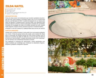 Zilda Natel

Av. Dr. Arnaldo, 1250 – Sumaré
Subprefeitura Lapa
Área: 2.386,14 m²
Funcionamento: diariamente das 9h às 21h
Telefone: (11) 3862-2921

INFRAESTRUTURA
Pistas de skate street, com obstáculos que simulam condições encontradas nas ruas, como rampas e corrimãos; banks, com 75 m² no estilo bowl
(bacia) e um half pipe de 100m². Quadra de basquete de rua, mesas para
jogos de tabuleiro e academia para a terceira idade, com aparelhos para
ginástica laboral e de baixo impacto (alongador simulador de caminhada,
simulador de cavalgada, de esqui, de remada sentada, de surfe, rotação
dupla diagonal, rotação vertical, pressão de pernas e multiexercitador).
ATENÇÃO: O USO DO CAPACETE É OBRIGATÓRIO NAS PISTAS DE SKATES

PARTICULARIDADES
Voltado para a prática de skate e conta ainda com nove painéis grafitados
nos muros. A área do parque havia sido usada como canteiro de obras
para a construção da Estação Sumaré da Linha Verde do Metrô, que foi
aberta em novembro de 1998. Em 2008, deu-se início às obras de reforma
do local, por meio da SMSP. O projeto das pistas contou com a participação de membros da Confederação Brasileira de Skate.

centro-oeste

Sua vegetação é composta por arborização e áreas ajardinadas com
ripado recoberto por tumbérgia-azul. Destacam-se abacateiro, figueirabenjamim, goiabeira, mangueira e tipuana.

54

55

 