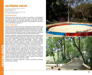 Alfredo Volpi
Av. Eng. Oscar Americano, 480 – Morumbi
Subprefeitura Butantã
Área: 142.400 m²
Funcionamento: diariamente das 6h às 18h
Fone/Fax: (11) 3031-7052

INFRAESTRUTURA
Trilhas que são usadas para corridas, caminhadas e contemplação
pelo meio da mata, além de nascentes e lagos. Conta com aparelhos
de ginástica (barras e pranchas), aparelhos de ginástica de baixo
impacto, parquinho, áreas de piquenique, estacionamento, sanitários
com acessibilidade e paraciclo.

PARTICULARIDADES

centro-oeste

Visando a preservação de uma área remanescente de Mata Atlântica do
Planalto Paulista, o projeto paisagístico do parque teve por base, em 1966,
uma proposta realizada pela paisagista Rosa Grena Kliass, com colaboração do arquiteto Carlos Welker e do botânico Helmut Shlik, responsável pelo levantamento florístico da área. O projeto aproveitou as clareiras
naturais do local para implantação das áreas de recreação infantil.

14

Apresenta vegetação composta predominantemente por remanescente
de Mata Atlântica em estágio médio de sucessão, além de bosque implantado e áreas ajardinadas. Destacam-se espécies como açoita-cavalodo-cerrado, angico, camboatá-de-folhas-largas, cambuci, copaíba,
guapuruvu, jerivá, jequitibá, passuaré, pau-jacaré e espécies plantadas
como cafeeiro, seafórtia, sibipiruna e tipuana. Foram registradas 291
espécies, das quais 12 estão ameaçadas como o pau-brasil, as samambaiaçus (Cyathea corcovadensis e C. delgadii) e a embaúba-prateada.
Conta com aproximadamente 110 espécies de fauna, sendo a maioria
aves, com destaque para as endêmicas de Mata Atlântica: tucano-debico-verde, capitão-de-saíra, saíra-ferrugem e cigarra-bambu, além de
registros ocasionais de anambé-branco-de-rabo-preto e gavião-decabeça-cinza que fazem rápida escala no parque. Pica-paus, sanhaçus
e saíras (traupídeos) e papa-moscas/tiranídeos (pássaros da família do
bem-te-vi) estão bastante diversificados - maior número de espécies.
Também constam peixes (cascudos, acarás e guarús), rã-do-folhiço,
lagarto “papa-vento”, bicho-preguiça e sagüis
Atividades de educação ambiental e trilhas monitoradas acontecem
regularmente no parque.

15

 