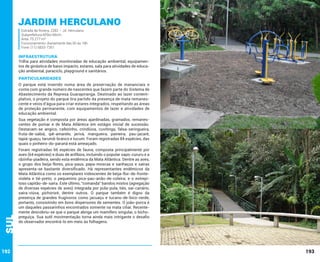 Jardim Herculano
Estrada da Riviera, 2282 – Jd. Herculano
Subprefeitura M’Boi Mirim
Área: 75.277 m²
Funcionamento: diariamente das 6h às 18h
Fone: (11) 5833-7351

INFRAESTRUTURA

Trilha para atividades monitoradas de educação ambiental, equipamentos de ginástica de baixo impacto, estares, sala para atividades de educação ambiental, paraciclo, playground e sanitários.

PARTICULARIDADES
O parque está inserido numa área de preservação de mananciais e
conta com grande número de nascentes que fazem parte do Sistema de
Abastecimento da Represa Guarapiranga. Destinado ao lazer contemplativo, o projeto do parque tira partido da presença de mata remanescente e veios d’água para criar estares integrados, respeitando as áreas
de proteção permanente, com equipamentos de lazer e atividades de
educação ambiental.

Sul

Sua vegetação é composta por áreas ajardinadas, gramados, remanescentes de pomar e de Mata Atlântica em estágio inicial de sucessão.
Destacam-se angico, cafezinho, crindiúva, cuvitinga, falsa-seringueira,
fruta-de-sabiá, ipê-amarelo, jerivá, mangueira, paineira, pau-jacaré,
tapiá-guaçu, tarumã-branco e tucum. Foram registradas 84 espécies, das
quais o pinheiro-do-paraná está ameaçado.

192

Foram registradas 66 espécies de fauna, composta principalmente por
aves (64 espécies) e duas de anfíbios, incluindo o popular sapo-cururu e a
rãzinha-piadeira, sendo esta endêmica da Mata Atlântica. Dentre as aves,
o grupo dos beija-flores, pica-paus, papa-moscas e sanhaçus e saíras
apresenta-se bastante diversificado. Há representantes endêmicos da
Mata Atlântica como os exemplares iridescentes de beija-flor-de-frontevioleta e tié-preto; o pequenino pica-pau-anão-de-coleira; e o estrepitoso capitão-de-saíra. Este último, “comanda” bandos mistos (agregação
de diversas espécies de aves) integrada por pula-pula, tiés, saí-canário,
saíra-viúva, pichororé, dentre outros. O parque também é digno da
presença de grandes frugívoros como jacuaçu e tucano-de-bico-verde,
portanto, consistindo em bons dispersores de sementes. O joão-porca é
um daqueles passarinhos encontrados somente na mata ciliar. Recentemente descobriu-se que o parque abriga um mamífero singular, o bichopreguiça. Sua sutil movimentação torna ainda mais intrigante o desafio
do observador encontrá-lo em meio às folhagens.

193

 