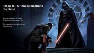 Passo 15: A Hora de mostrar o
resultado
As duas semanas do Sprint
finalmente chegaram ao fim
É a hora de mostrar se o Scrum
valeu a pena!
 