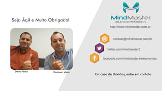 Seja Ágil e Muito Obrigado!
contato@mindmaster.com.br
twitter.com/mindmaster2
facebook.com/mindmaster.treinamentos
http://www.mindmaster.com.br
Em caso de Dúvidas, entre em contato
Denis Pedro Denisson Vieira
 