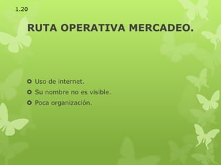 RUTA OPERATIVA MERCADEO.
 Uso de internet.
 Su nombre no es visible.
 Poca organización.
1.20
 