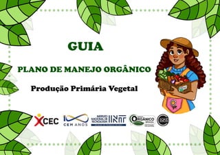 GUIA | PLANO DE MANEJO ORGÂNICO | INT
GUIA
PLANO DE MANEJO ORGÂNICO
Produção Primária Vegetal
 
